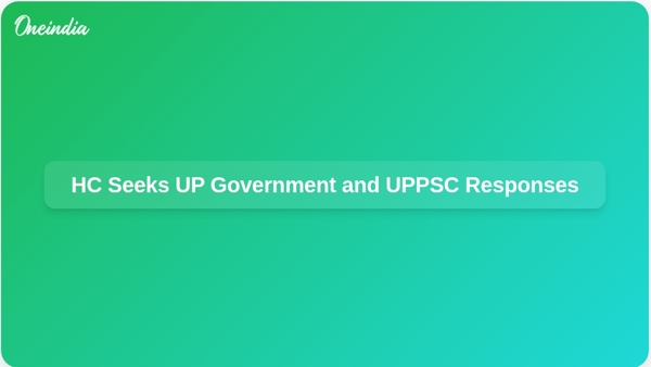 HC Seeks UP Government and UPPSC Responses HC Seeks UP Government and UPPSC Responses