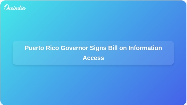 Puerto Rico Governor Signs Bill on Information Access Puerto Rico Governor Signs Bill on Information Access