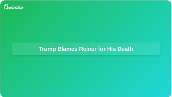 Trump Blames Reiner for His Death