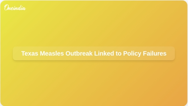 Texas Measles Outbreak Linked to Policy Failures Texas Measles Outbreak Linked to Policy Failures