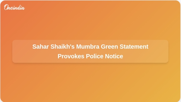 Sahar Shaikhs Mumbra Green Statement Provokes Police Notice