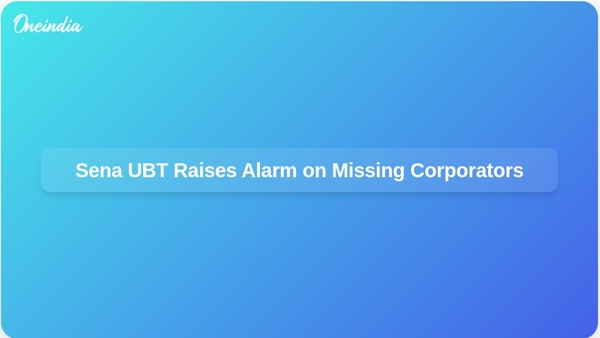 Sena UBT Raises Alarm on Missing Corporators