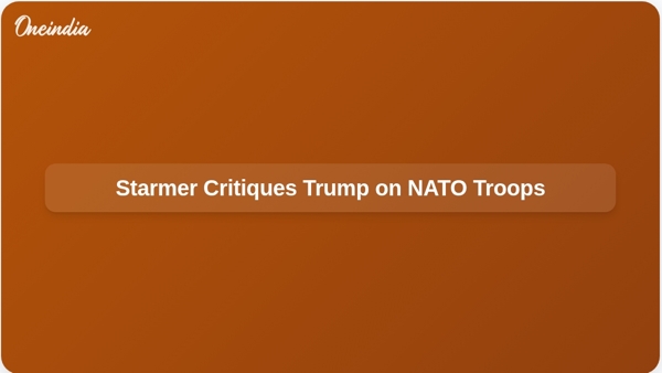 Starmer Critiques Trump on NATO Troops Starmer Critiques Trump on NATO Troops