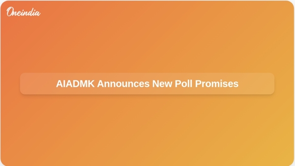 AIADMK Announces New Poll Promises AIADMK Announces New Poll Promises