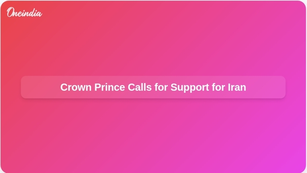 Crown Prince Calls for Support for Iran
