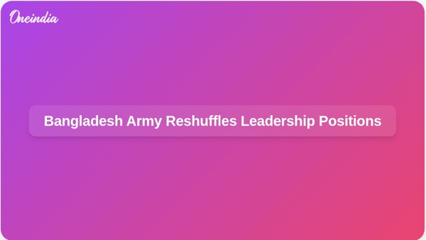 Bangladesh Army Reshuffles Leadership Positions Bangladesh Army Reshuffles Leadership Positions