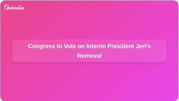 Congress to Vote on Interim President Jeris Removal Congress to Vote on Interim President Jeris Removal