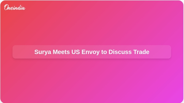 Surya Meets US Envoy to Discuss Trade