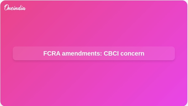 FCRA amendments: CBCI concern FCRA amendments: CBCI concern