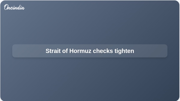 Strait of Hormuz checks tighten Strait of Hormuz checks tighten