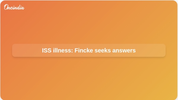 ISS illness: Fincke seeks answers ISS illness: Fincke seeks answers