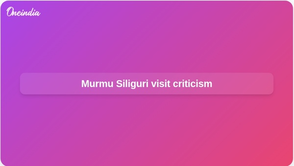 Murmu Siliguri visit criticism