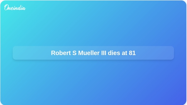 Robert S Mueller III dies at 81 Robert S Mueller III dies at 81