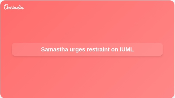 Samastha urges restraint on IUML