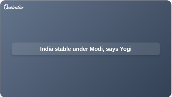 India stable under Modi, says Yogi India stable under Modi, says Yogi