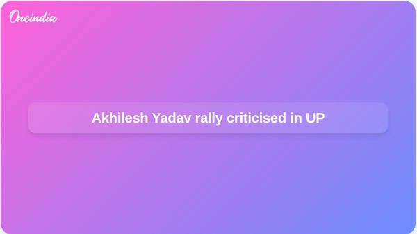 Akhilesh Yadav rally criticised in UP Akhilesh Yadav rally criticised in UP