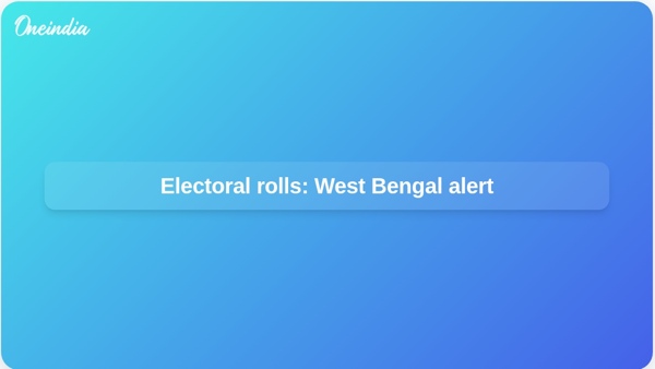Electoral rolls: West Bengal alert Electoral rolls: West Bengal alert