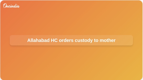 Allahabad HC orders custody to mother