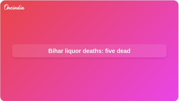 Bihar liquor deaths: five dead