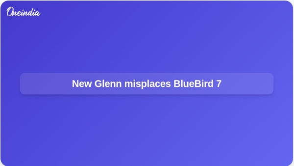New Glenn misplaces BlueBird 7