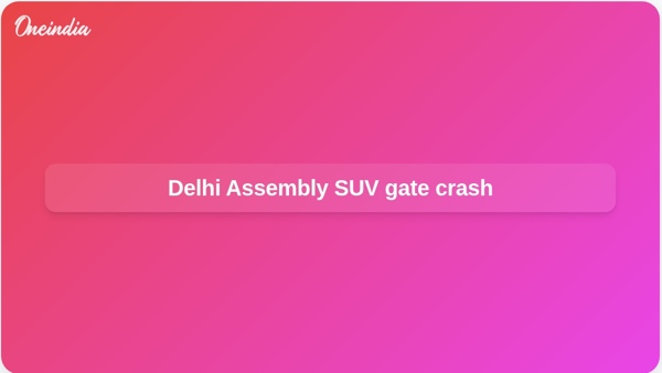 Delhi Assembly SUV gate crash Delhi Assembly SUV gate crash