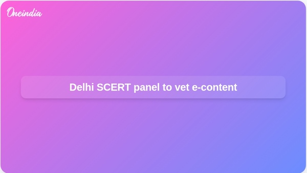 Delhi SCERT panel to vet e-content