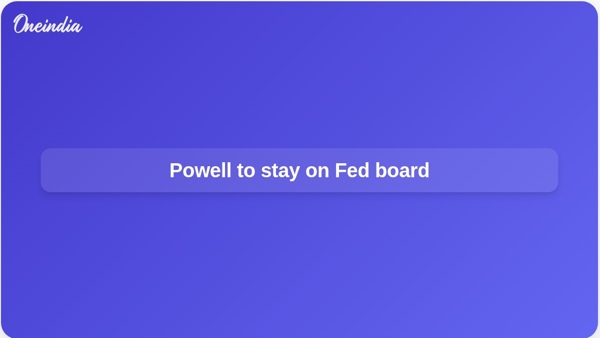 Powell to stay on Fed board