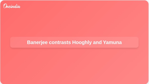 Banerjee contrasts Hooghly and Yamuna
