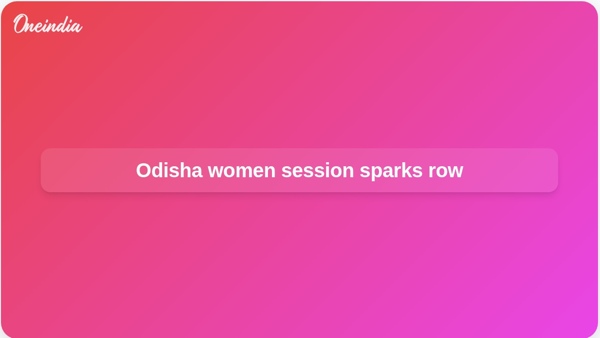 Odisha women session sparks row