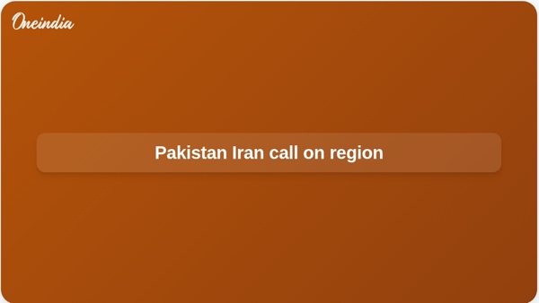 Pakistan Iran call on region