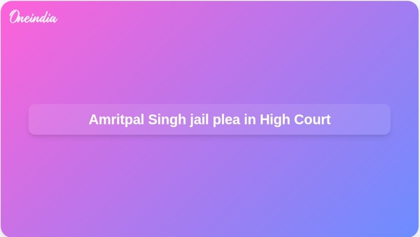 Amritpal Singh jail plea in High Court