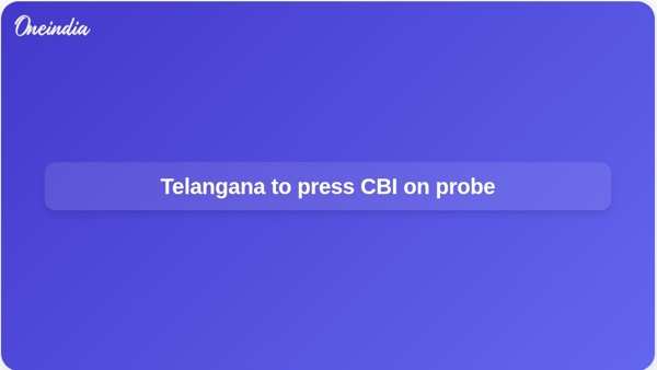Telangana to press CBI on probe