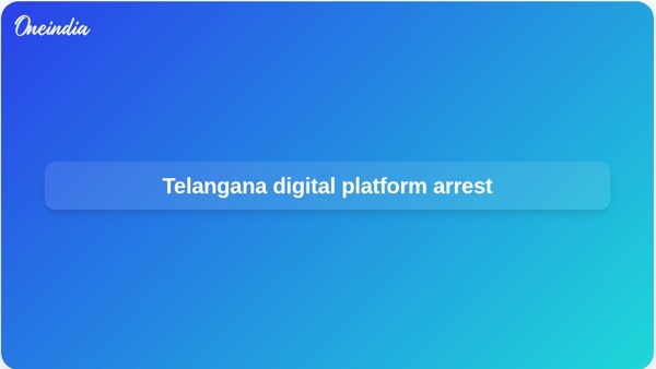Telangana digital platform arrest