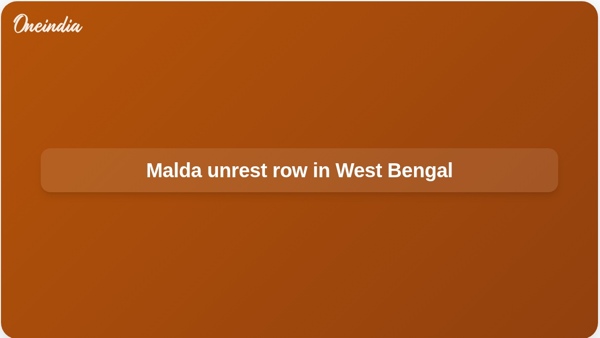 Malda unrest row in West Bengal Malda unrest row in West Bengal
