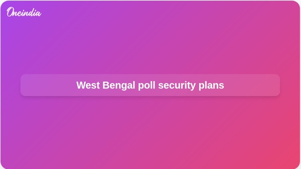 West Bengal poll security plans