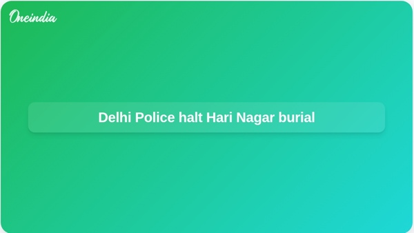 Delhi Police halt Hari Nagar burial Delhi Police halt Hari Nagar burial