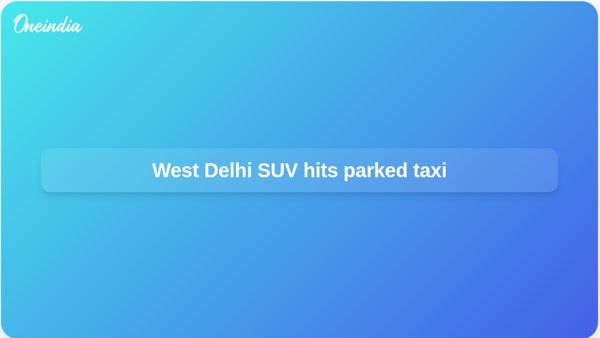 West Delhi SUV hits parked taxi