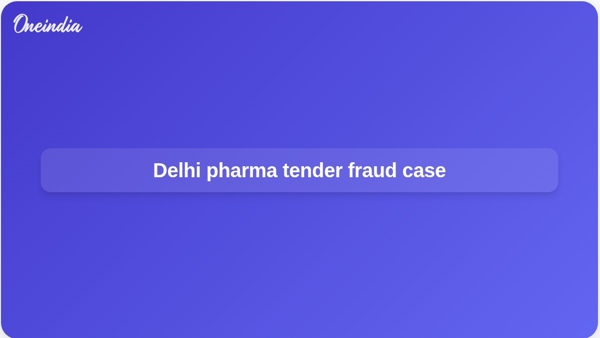 Delhi pharma tender fraud case