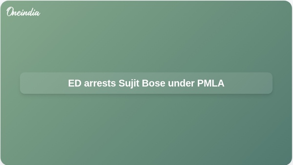 ED arrests Sujit Bose under PMLA