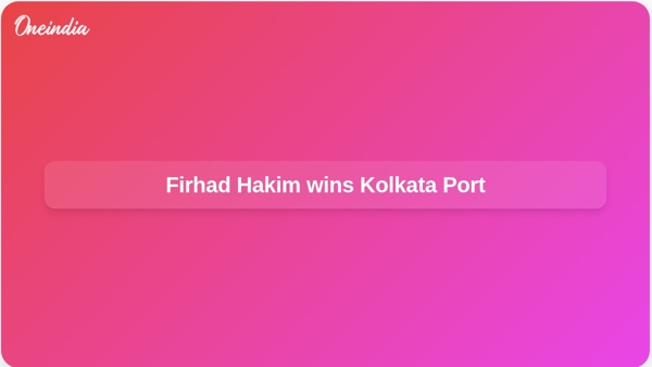 Firhad Hakim wins Kolkata Port