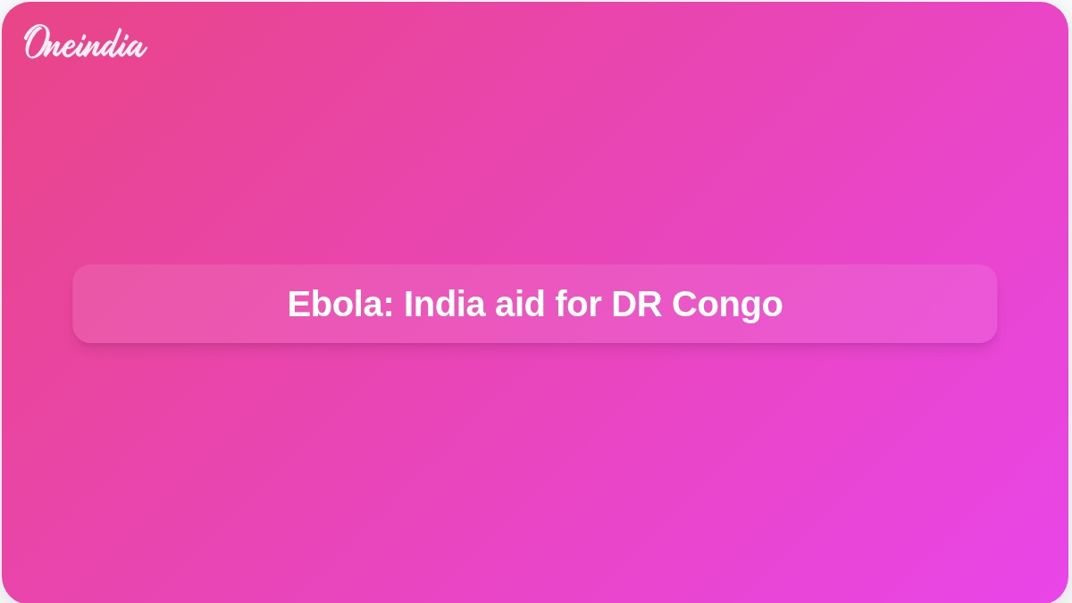 Ebola outbreak: India donates emergency pharmaceutical supplies for DR Congo response