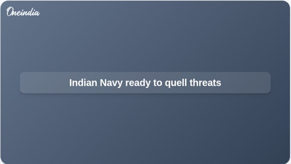 Indian Navy ready to quell threats Indian Navy ready to quell threats