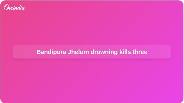 Bandipora Jhelum drowning kills three
