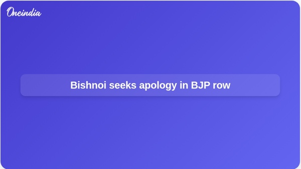 Bishnoi seeks apology in BJP row