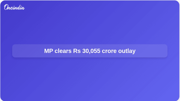 MP clears Rs 30,055 crore outlay MP clears Rs 30,055 crore outlay