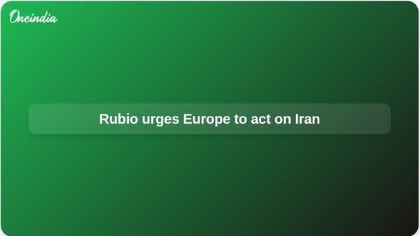 Rubio urges Europe to act on Iran