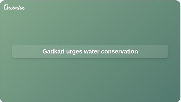 Gadkari urges water conservation Gadkari urges water conservation