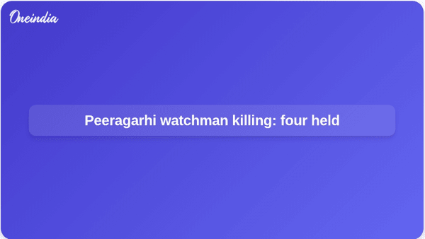 Peeragarhi watchman killing: four held Peeragarhi watchman killing: four held