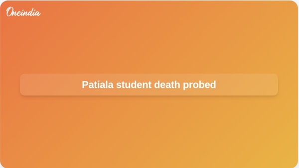 Patiala student death probed Patiala student death probed