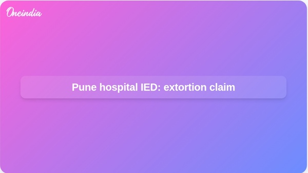 Pune hospital IED: extortion claim